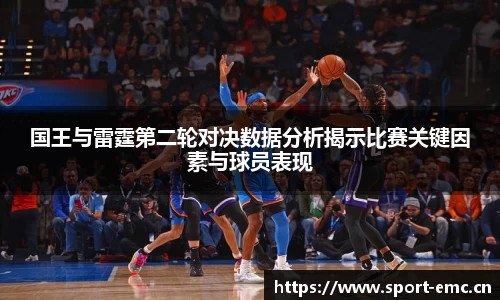 国王与雷霆第二轮对决数据分析揭示比赛关键因素与球员表现