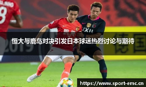 恒大与鹿岛对决引发日本球迷热烈讨论与期待