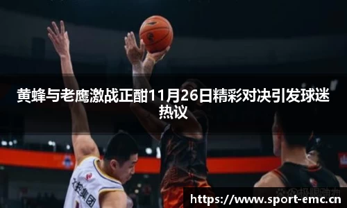 黄蜂与老鹰激战正酣11月26日精彩对决引发球迷热议