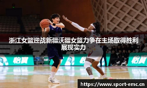 浙江女篮迎战新疆沃疆女篮力争在主场取得胜利展现实力