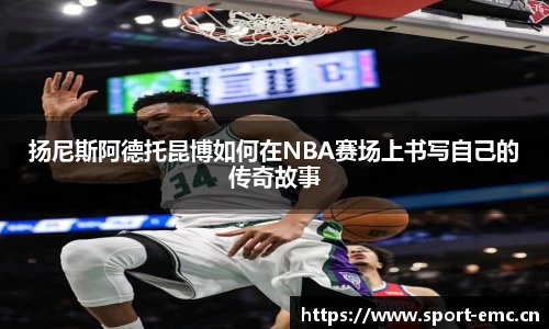 扬尼斯阿德托昆博如何在NBA赛场上书写自己的传奇故事